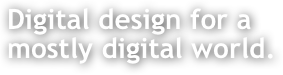 Digital design for a mostly digital world.